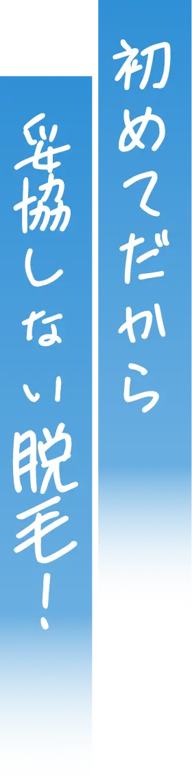 初めてだから妥協しない脱毛！