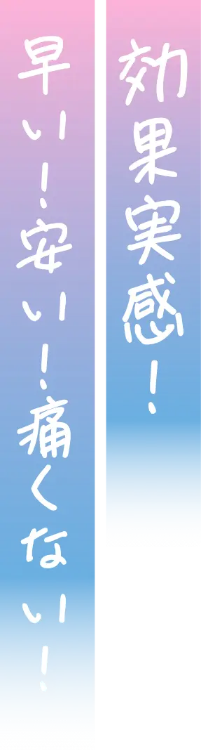 効果実感！速い！安い！痛くない！